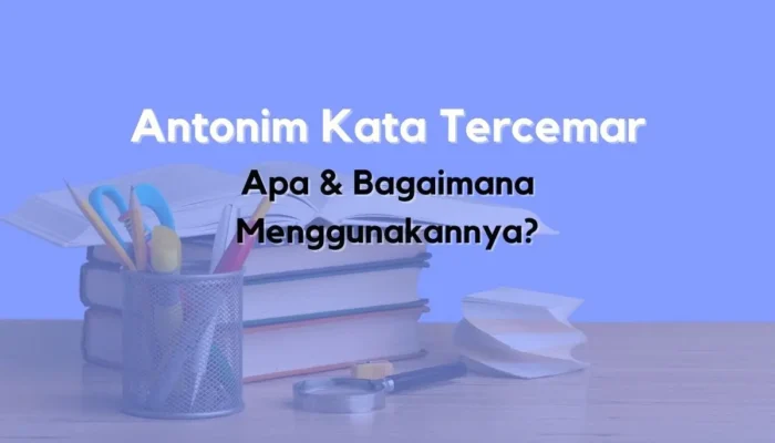 Antonim Kata Tercemar: Apa & Bagaimana Menggunakannya? Antonim Kata Tercemar