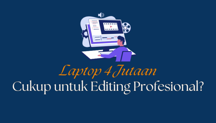 apakah laptop 4 jutaan Cukup untuk Editing Profesional?