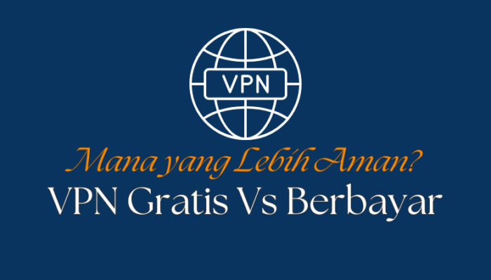 VPN Gratis vs Berbayar: Mana yang Lebih Aman?