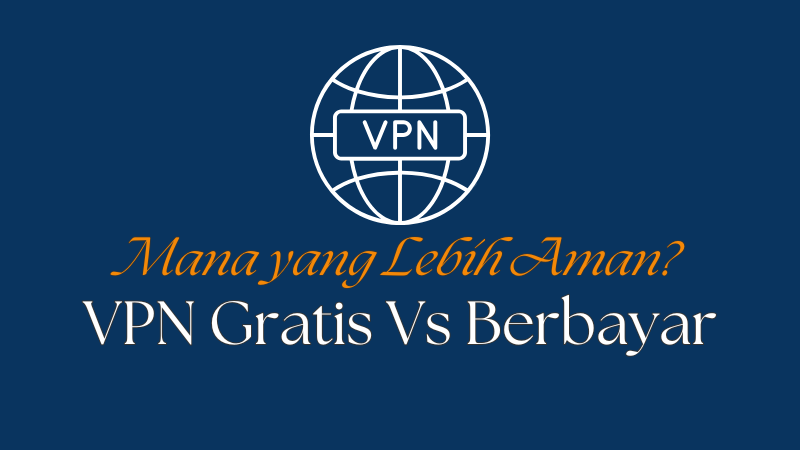 VPN Gratis vs Berbayar: Mana yang Lebih Aman?